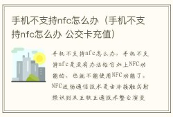 手机不支持nfc怎么办（手机不支持nfc怎么办 公交卡充值）手机不支持nfc功能怎么办「手机不支持nfc怎么办（手机不支持nfc怎么办 公交卡充值）」