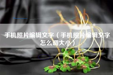 手机照片编辑文字（手机照片编辑文字怎么调大小）